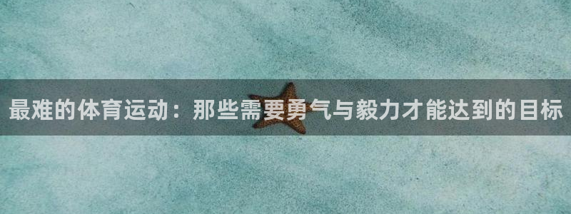 J9官方正版app娱乐40996:最难的体育运动:那些需要勇