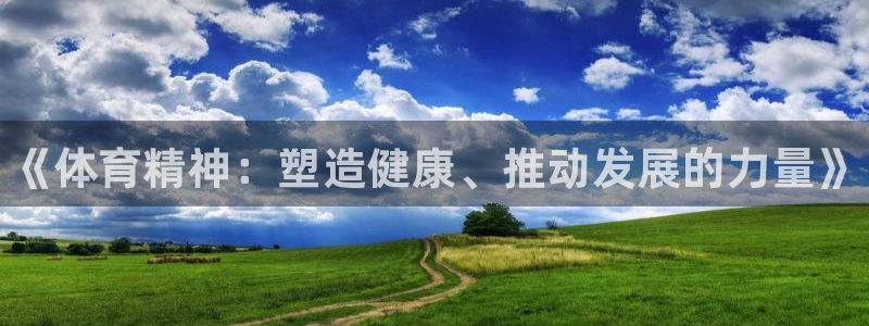 J9官方正版app娱乐网站:《体育精神:塑造健康、推动发展的