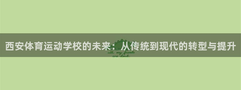 J9官网下载联系电话:西安体育运动学校的未来:从传统到现代的