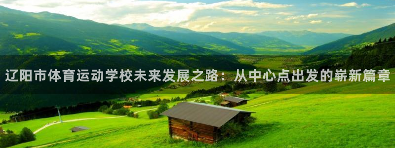 J9官网下载招商电话是多少号码:辽阳市体育运动学校未来发展之