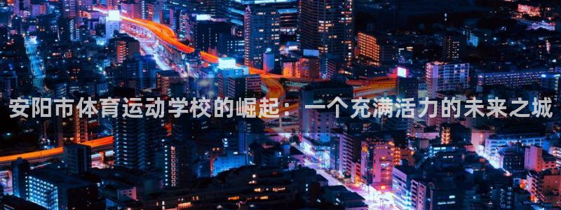 J9官网下载招商电话号码查询是多少:安阳市体育运动学校的崛起